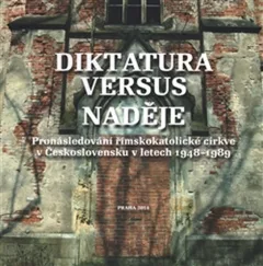 Diktatura versus naděje - Pronásledování římskokatolické církve v Československu v letech 1948-1989