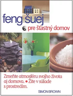 Feng šuej pre šťastný domov - Zmeňte atmosféru svojho života aj domova