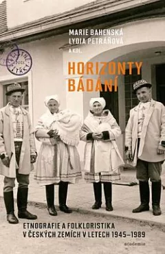 Horizonty bádání: Etnografie a folkloristika v českých zemích v letech 1945–1989