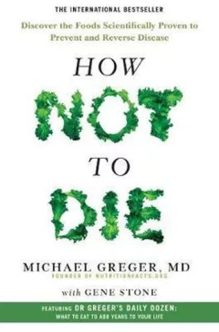 How Not To Die - Discover the foods scientifically proven to prevent and reverse disease