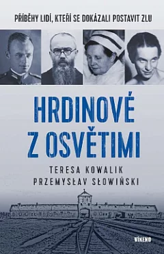 Hrdinové z Osvětimi: Příběhy lidí, kteří se dokázali postavit zlu