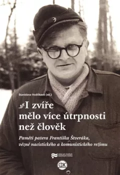 I zvíře mělo více útrpnosti než člověk - Paměti patera Františka Štveráka, vězně nacistického a komunistického režimu