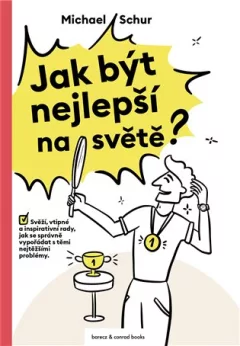 Jak být nejlepší na světě - Svěží, vtipné a inspirativní rady, jak se správně vypořádat s těmi nejtěžšími problémy