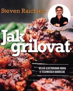 Jak grilovat. Velká ilustrovaná kniha o technikách barbecue