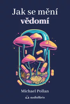 Jak se mění vědomí - Co nás moderní věda o psychedelikách učí o vědomí, umírání, závislosti, depresi a transcendenci