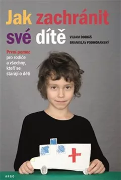 Jak zachránit své dítě - První pomoc pro rodiče a všechny, kteří se starají o děti