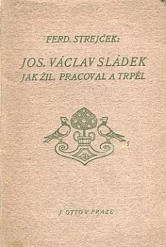 Josef Václav Sládek. Jak žil, pracoval a trpěl