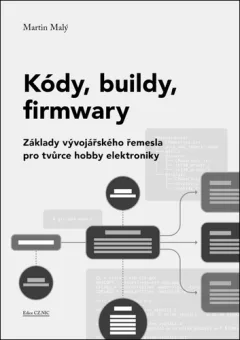 Kódy, buildy, firmwary - Základy vývojářského řemesla pro tvůrce hobby elektroniky