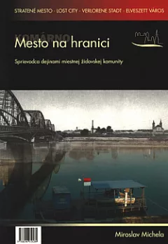Komárno - Mesto na hranici: Sprievodca dejinami miestnej židovskej komunity