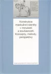 Konstrukce maskulinní identity v minulosti a současnosti - koncepty, metody, perspektivy