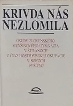 Krivda nás nezlomila: Osudy slovenského menšinového gymnázia v Šuranoch z čias horthyovskej okupácie v rokoch 1938-1945