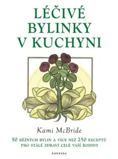 Léčivé bylinky v kuchyni - 50 běžných bylin a více než 250 receptů pro stálé zdraví celé vaší rodiny