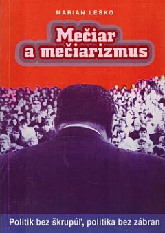 Mečiar a mečiarizmus: politik bez škrupúľ, politika bez zábran