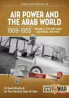 Air Power and the Arab World 1909-1955 Volume 4 : The First Arab Air Forces, 1918-1936