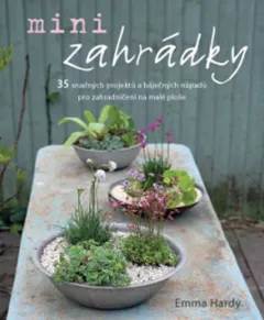 Minizahrádky - 35 snadných projektů a báječných nápadů pro zahradničení na malé ploše
