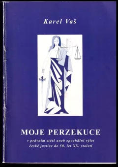 Moje perzekuce v právním státě, aneb, Epochální výlet české justice do 50. let XX. století