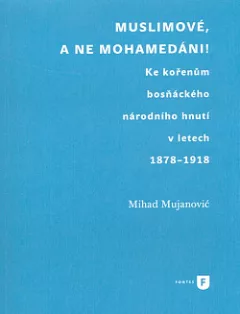 Muslimové, a ne mohamedáni! Ke kořenům bosňáckého národního hnutí v letech 1878-1918