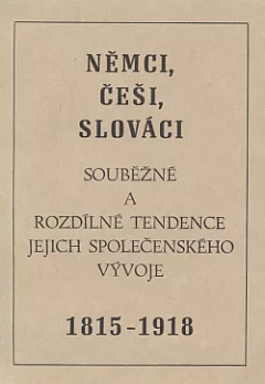 Němci, Češi, Slováci: Souběžné a rozdílné tendence jejich společenského vývoje 1815-1918