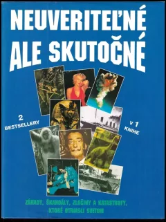 Neuveriteľné, ale skutočné - záhady, skandály, zločiny a katastrofy, ktoré otriasli svetom