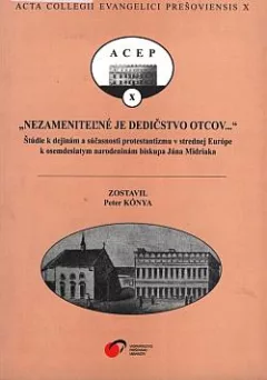 "Nezameniteľné je dedičstvo otcov-": Štúdie k dejinám a súčasnosti protestantizmu v strednej Európe k osemdesiatym narodeninám biskupa Jána Midriaka