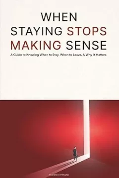 When Staying Stops Making Sense: A Guide to Knowing When to Stay, When to Leave, & Why it Matters