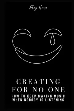Creating for No One - How to Keep Making Music When Nobody Is Listening