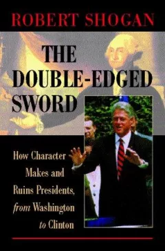The Double-Edge Sword How Character Makes and Ruins Presidents, from Washington to Clinton