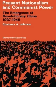 Peasant Nationalism and Communist Power: The Emergence of Revolutionary China, 1937-1945