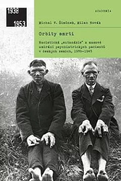 Orbity smrti: Nacistická "eutanázie" a masové umírání psychiatrických pacientů v českých zemích, 1939-1945