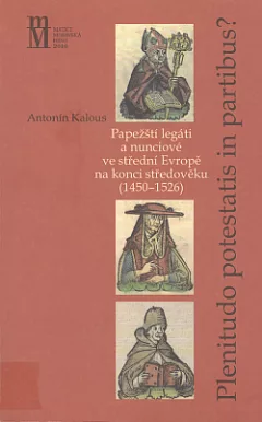 Plenitudo Potestatis in Partibus ? Papežští legáti a nunciové ve střední Evropě na konci středověku (1450-1526)