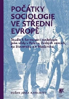 Počátky sociologie ve střední Evropě - Studie k formování sociologie jako vědy v Polsku, českých zemích, na Slovensku a v Maďarsku