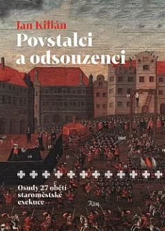 Povstalci a odsouzenci: Osudy 27 obětí staroměstské exekuce
