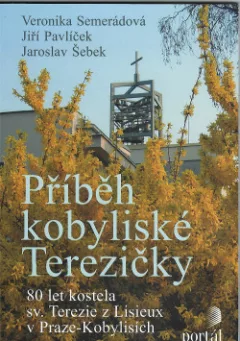 Příběh kobyliské Terezičky : 80 let kostela sv. Terezie z Lisieux v Praze-Kobylisích