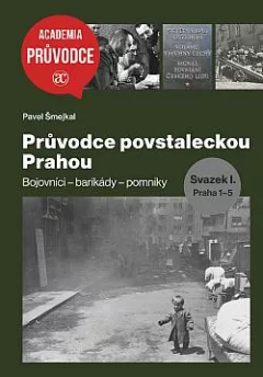 Průvodce povstaleckou Prahou: Svazek I. Praha 1-5: Bojovníci – barikády – pomníky