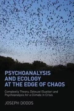 Psychoanalysis and Ecology at the Edge of Chaos : Complexity Theory, Deleuze,Guattari and Psychoanalysis for a Climate in Crisis