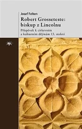 Robert Grosseteste: biskup z Lincolnu Příspěvek k církevním a kulturním dějinám 13. století