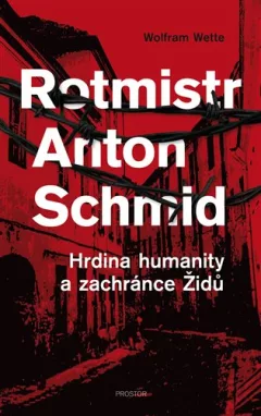 Rotmistr Anton Schmid - Hrdina humanity a zachránce Židů