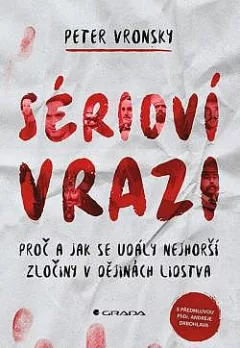 Sérioví vrazi: Proč a jak se udály nejhorší zločiny v dějinách lidstva