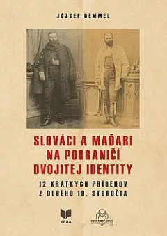 Slováci a Maďari na pohraničí dvojitej identity: 12 krátkych príbehov z dlhého 19. storočia