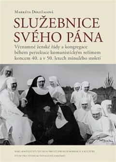 Služebnice svého Pána: Významné ženské řády a kongregace během perzekuce komunistickým režimem koncem 40. a v 50. letech minulého století