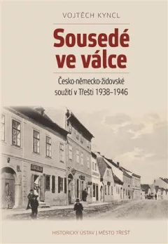 Sousedé ve válce - Česko-německo-židovské soužití v Třešti 1938-1946