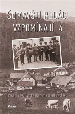 Šumavští rodáci vzpomínají 4 - Příběhy z bouřlivých válečných i poválečných let