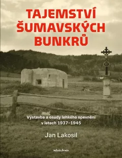 Tajemství šumavských bunkrů - Výstavba a osudy lehkého opevnění v letech 1937-1945