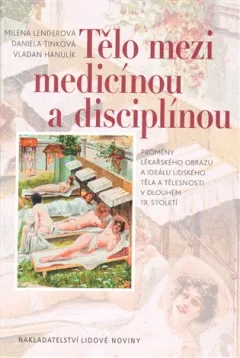 Tělo mezi medicínou a disciplínou - Proměny lékařského obrazu a ideálu lidského těla a tělesnosti v dlouhém 19. století