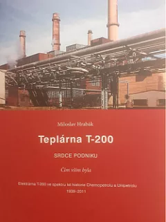 Teplárna T-200, srdce podniku : čím vším byla: teplárna T-200 ve spektru let historie Chemopetrolu a Unipetrolu
