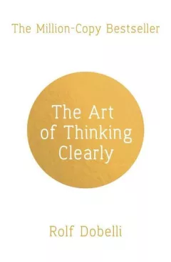 The Art of Thinking Clearly: Better Thinking, Better Decisions