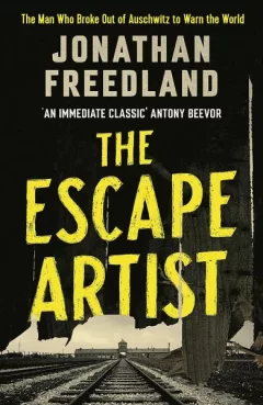The Escape Artist : The Man Who Broke Out of Auschwitz to Warn the World