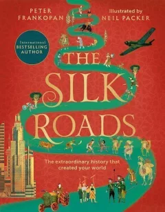The Silk Roads: The Extraordinary History that created your World – Illustrated Edition