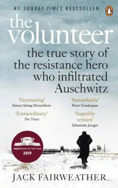 The Volunteer : The True Story of the Resistance Hero who Infiltrated Auschwitz - The Costa Biography Award Winner 2019