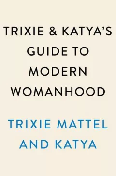 Trixie and Katya's Guide to Modern Womanhood